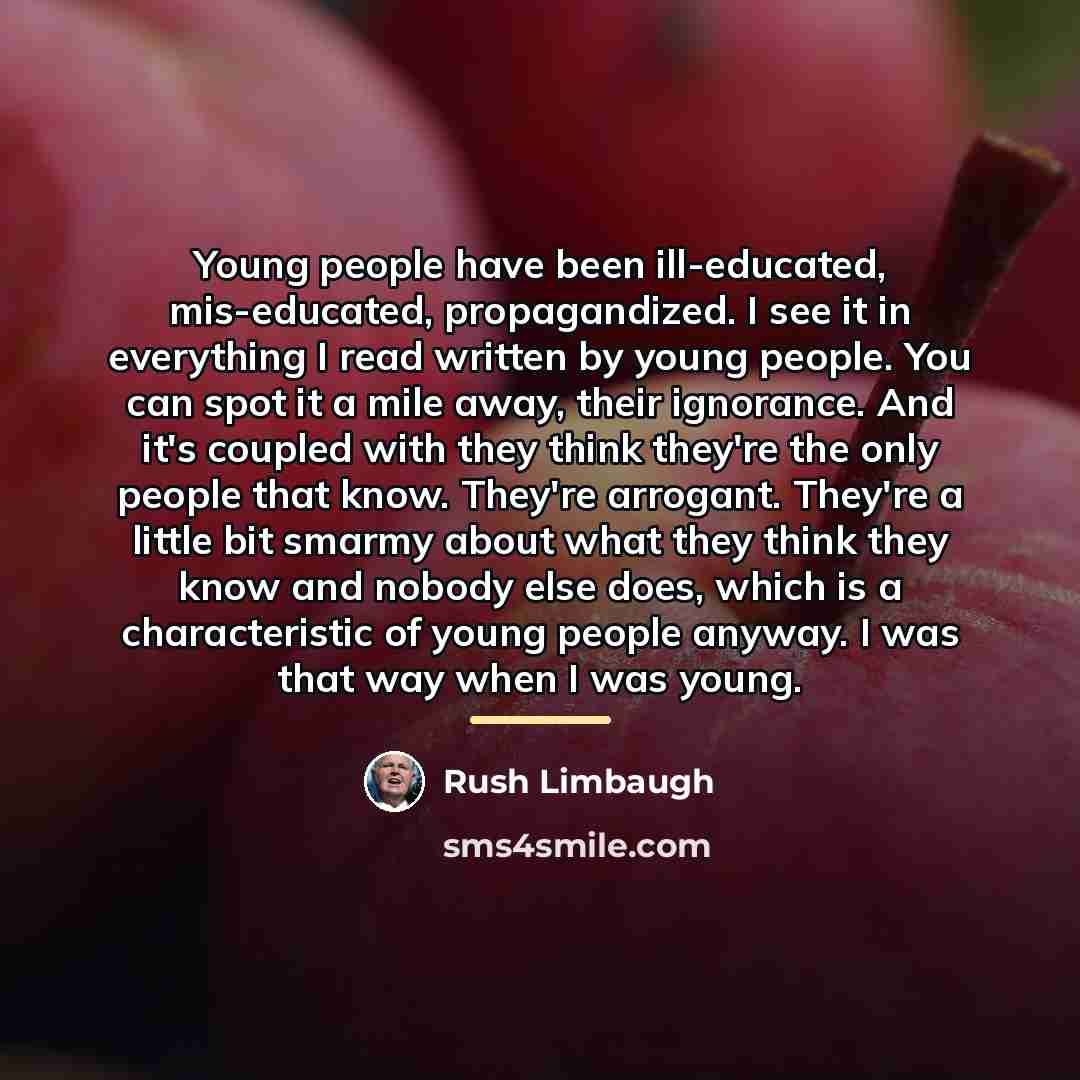“Young people have been ill-educated, mis-educated, propagandized. I see it…” quote by Rush Limbaugh