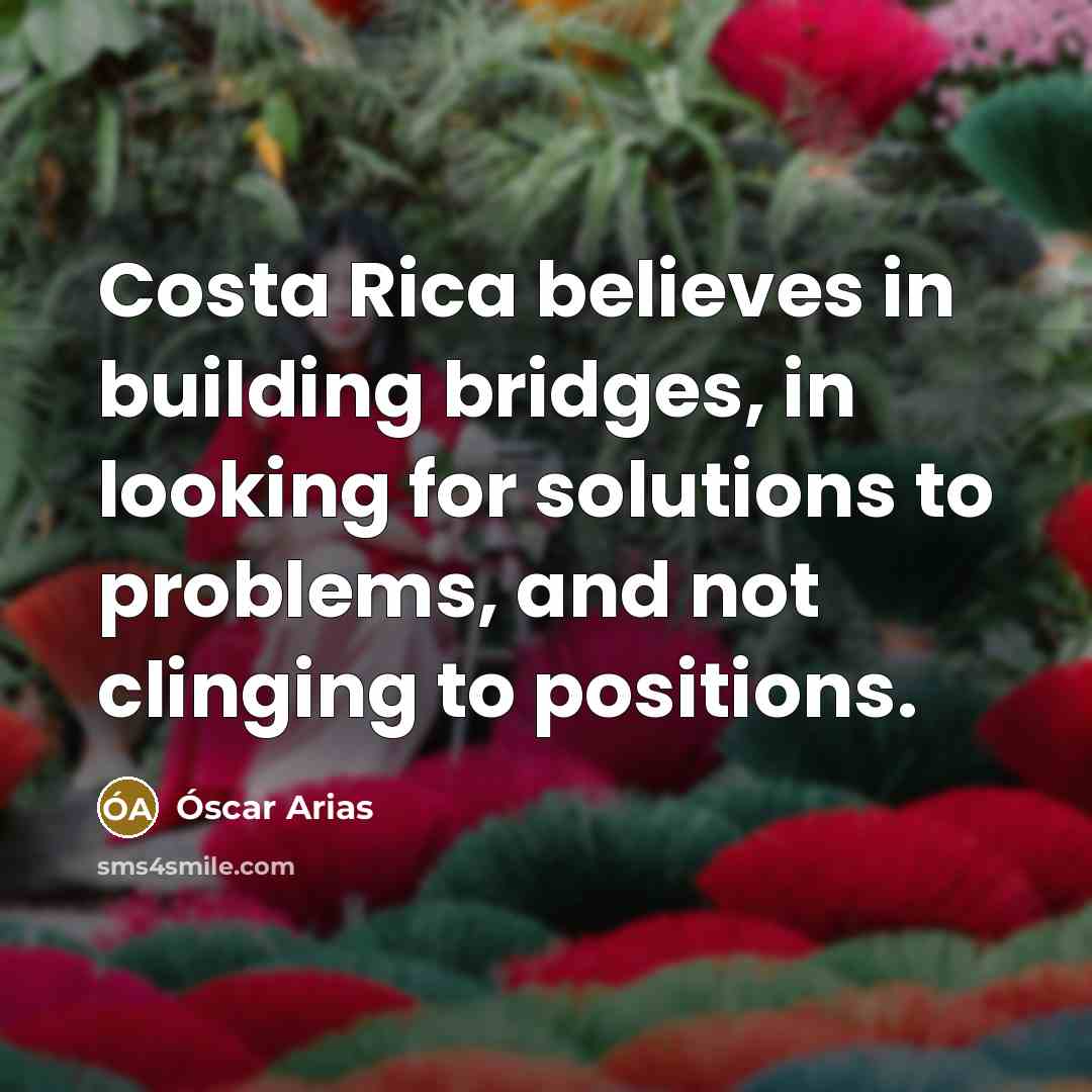 “Costa Rica believes in building bridges, in looking for solutions…” quote by Óscar Arias