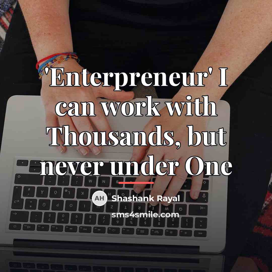 “'Enterpreneur' I can work with Thousands, but never under One…” quote by Shashank Rayal