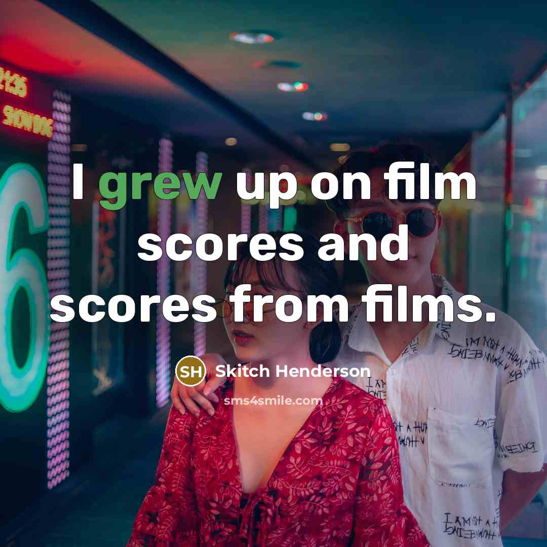 “I grew up on film scores and scores from films.…” quote by Skitch Henderson