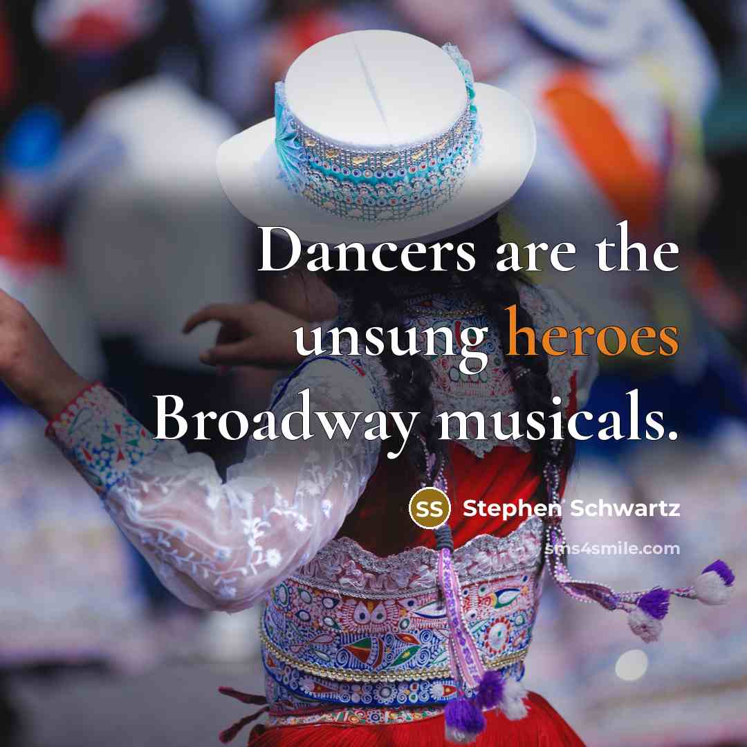 “Dancers are the unsung heroes Broadway musicals.” quote by Stephen Schwartz