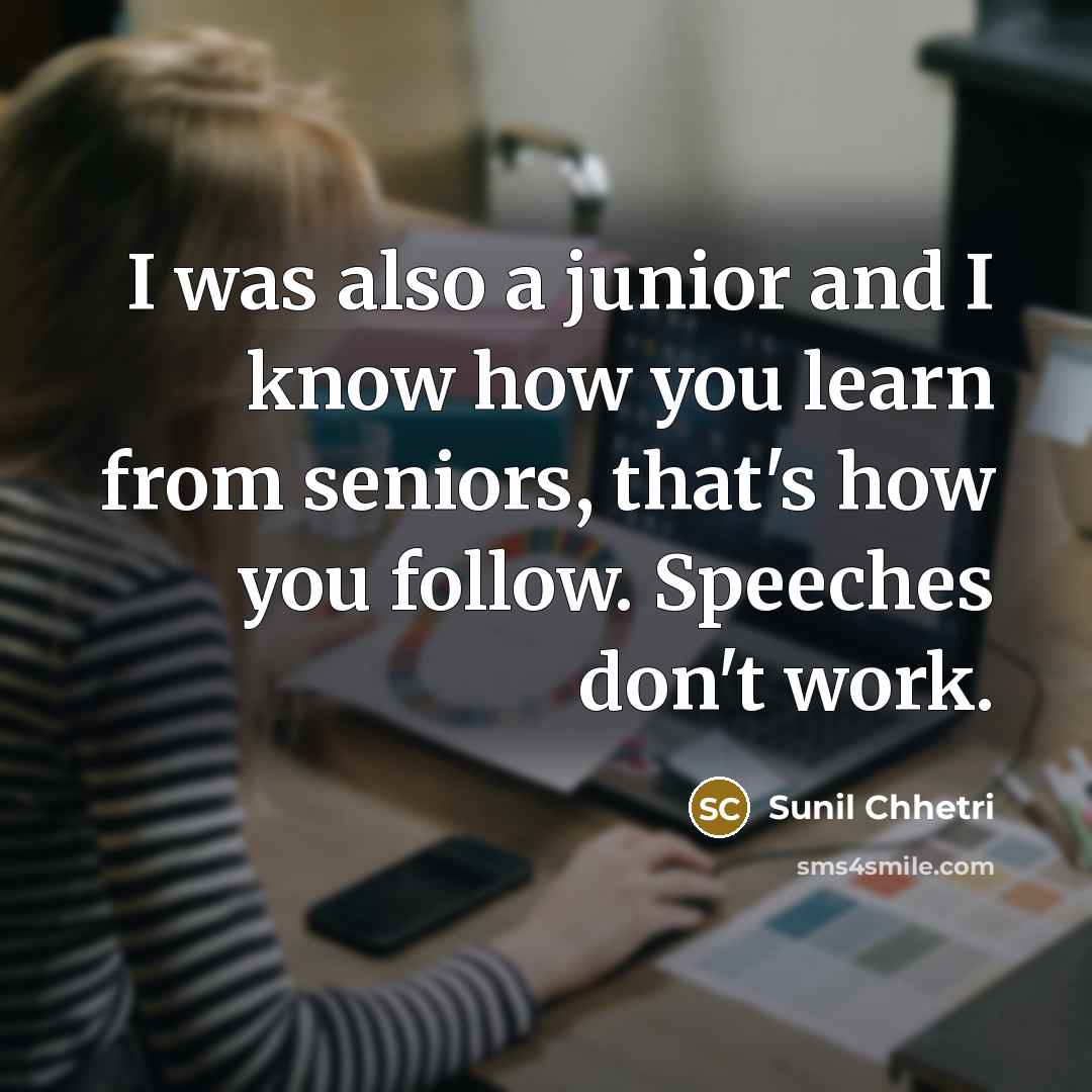 “I was also a junior and I know how you…” quote by Sunil Chhetri
