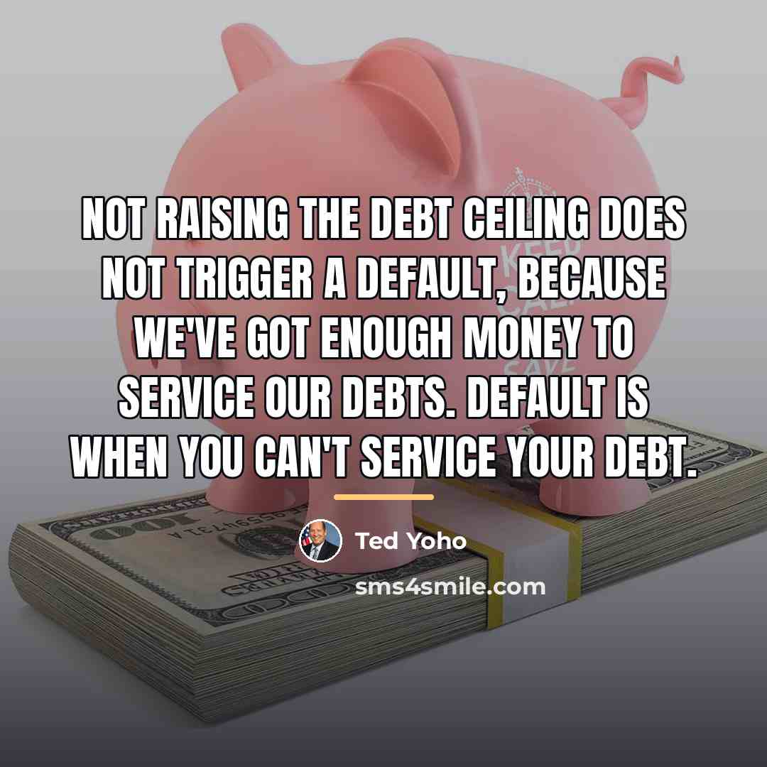 “Not raising the debt ceiling does not trigger a default,…” quote by Ted Yoho