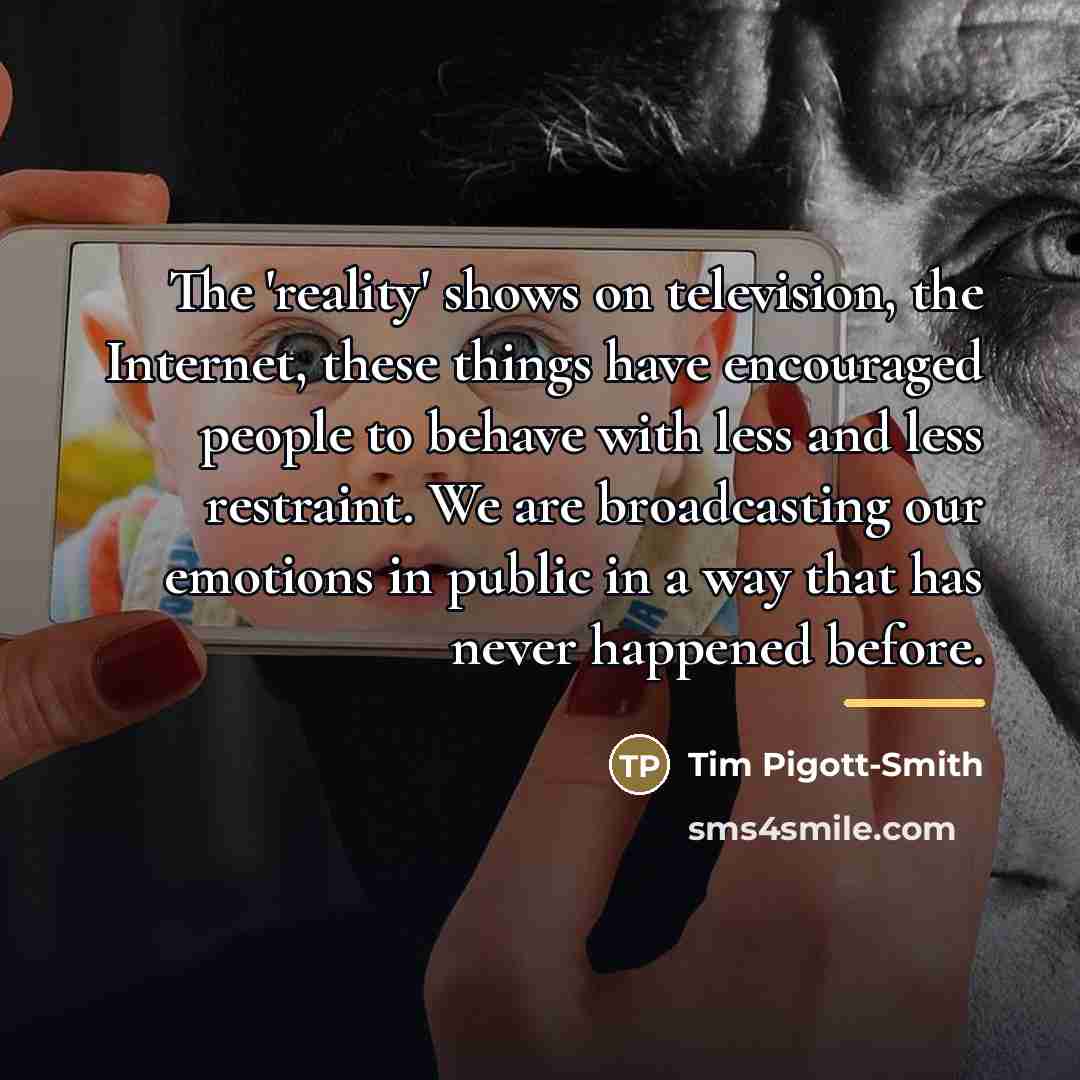 “The 'reality' shows on television, the Internet, these things have…” quote by Tim Pigott-Smith