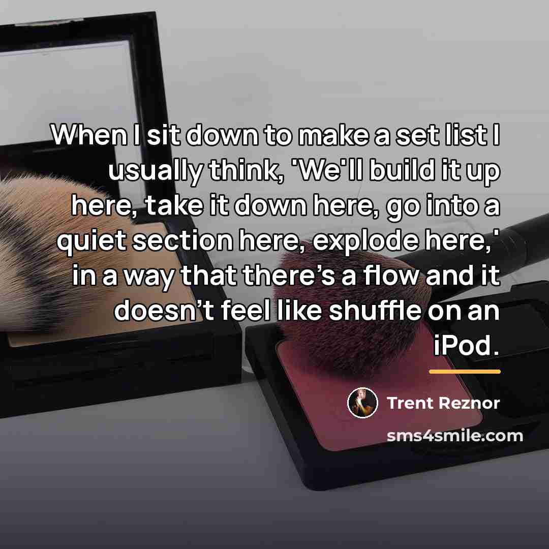 “When I sit down to make a set list I…” quote by Trent Reznor
