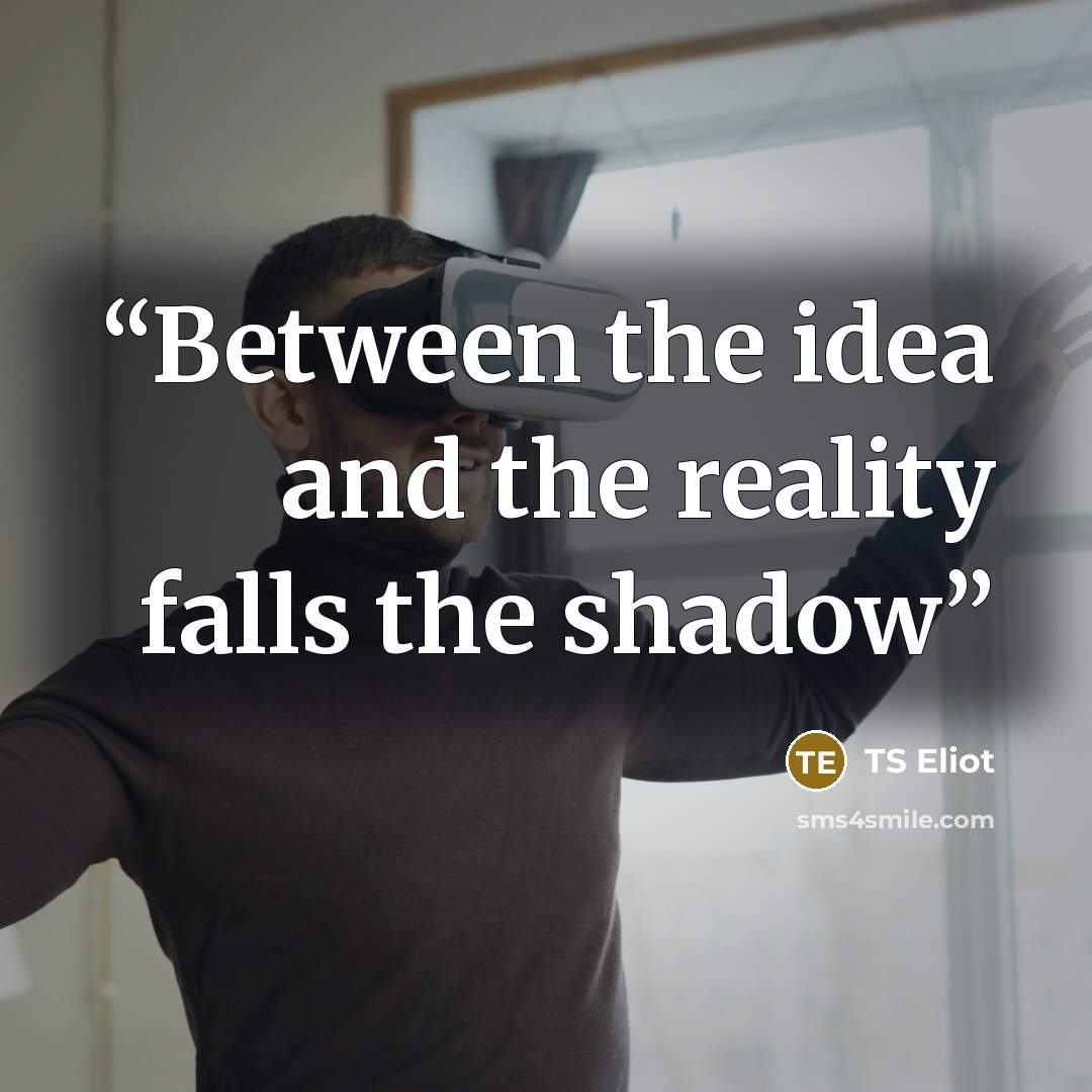 “Between the idea and the reality falls the shadow” quote by TS Eliot