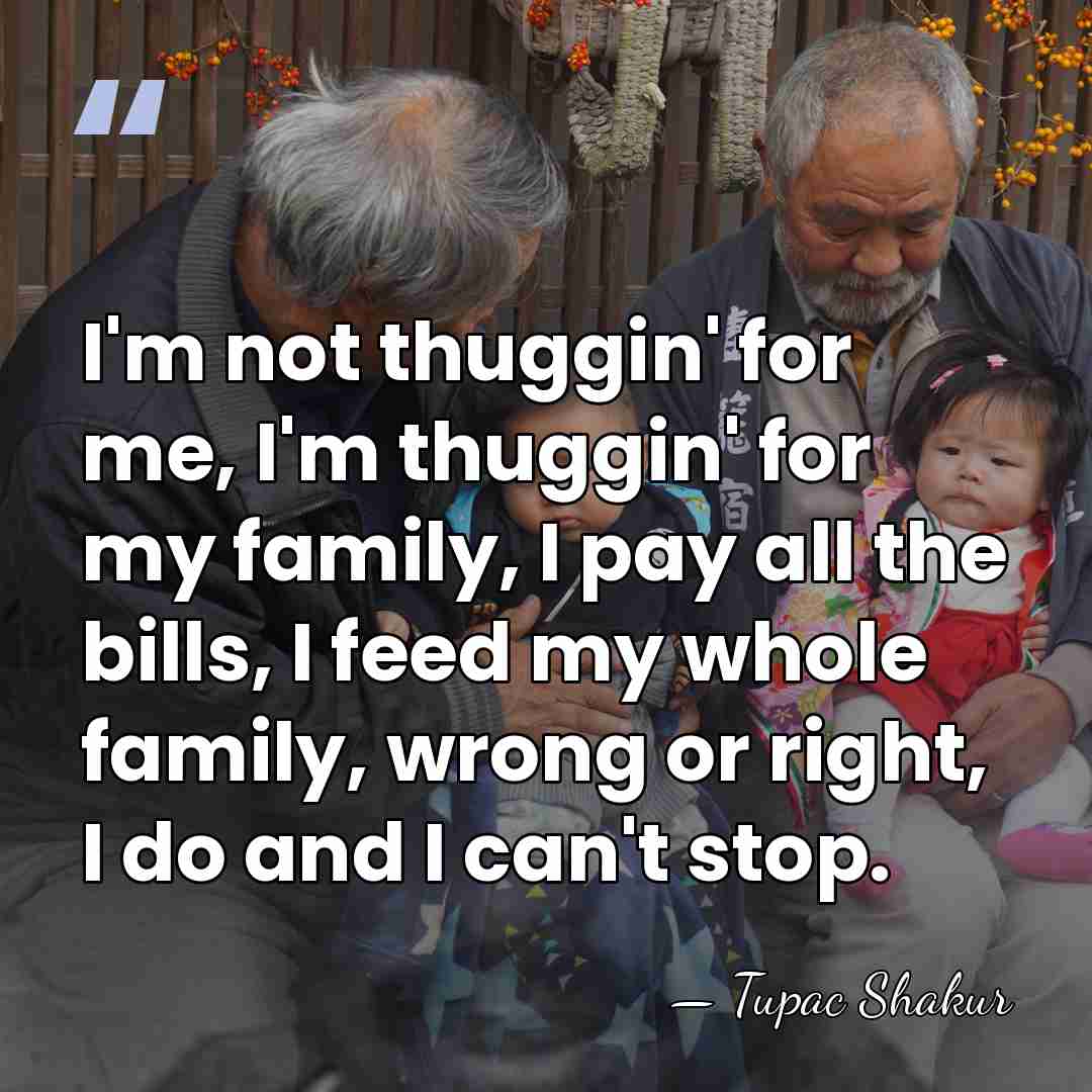 I'm not thuggin' for me, I'm thuggin' for my family, I pay&hellip; - Tupac Shakur