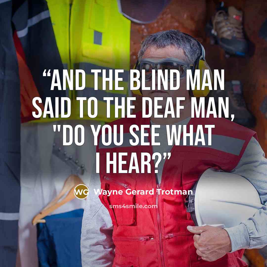 “And the blind man said to the deaf man, "Do you see what I hear?” quote by Wayne Gerard Trotman