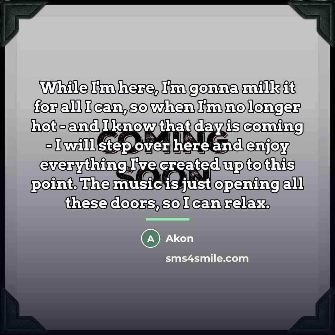 “While I'm here, I'm gonna milk it for all I…” quote by Akon