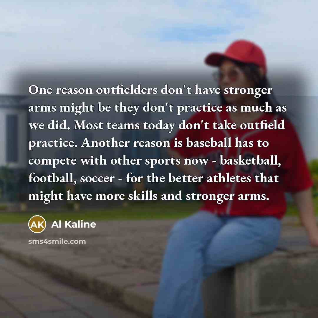 “One reason outfielders don't have stronger arms might be they…” quote by Al Kaline