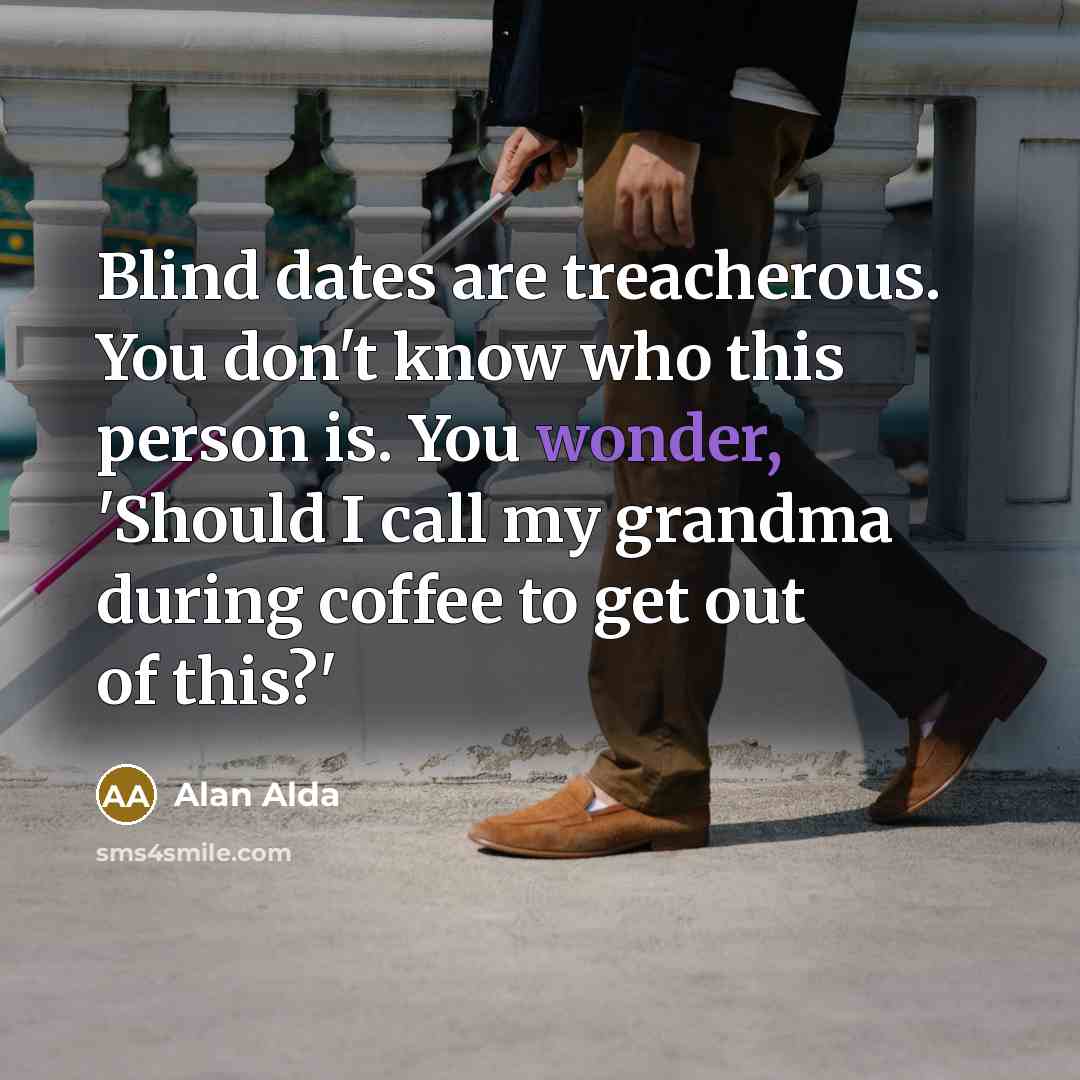 “Blind dates are treacherous. You don't know who this person…” quote by Alan Alda