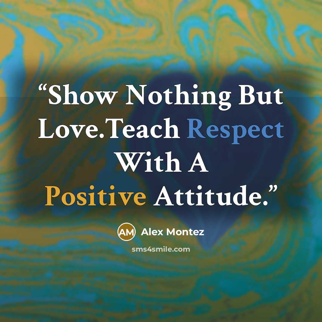 “Show Nothing But Love.Teach Respect With A Positive Attitude.” quote by Alex Montez