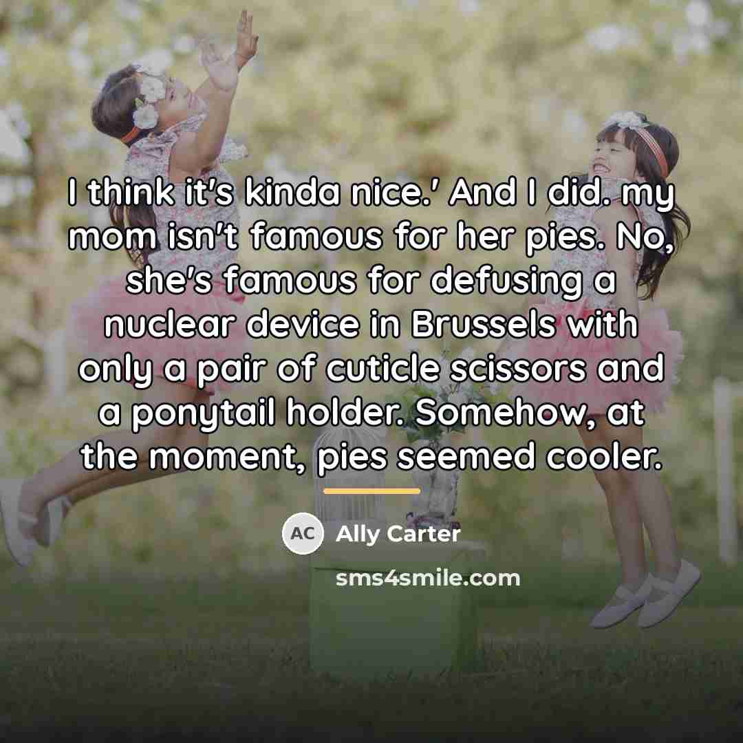 “I think it's kinda nice.' And I did. my mom…” quote by Ally Carter