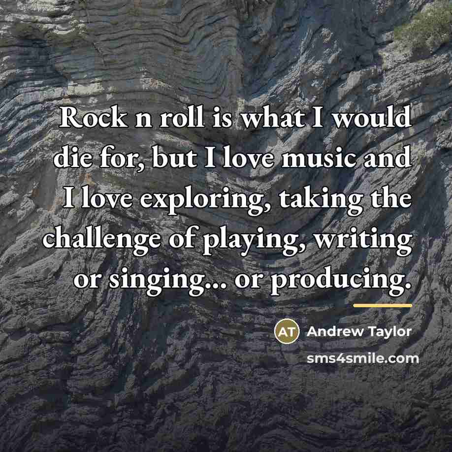 “Rock n roll is what I would die for, but…” quote by Andrew Taylor