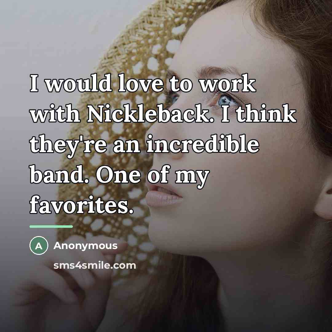 “I would love to work with Nickleback. I think they're…” quote by Anonymous