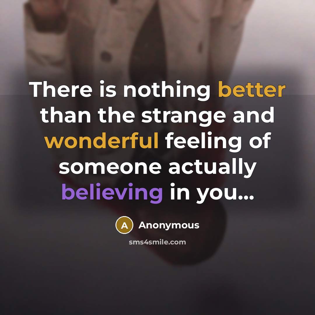 “There is nothing better than the strange and wonderful feeling of someone actually believing in you...” quote by Anonymous