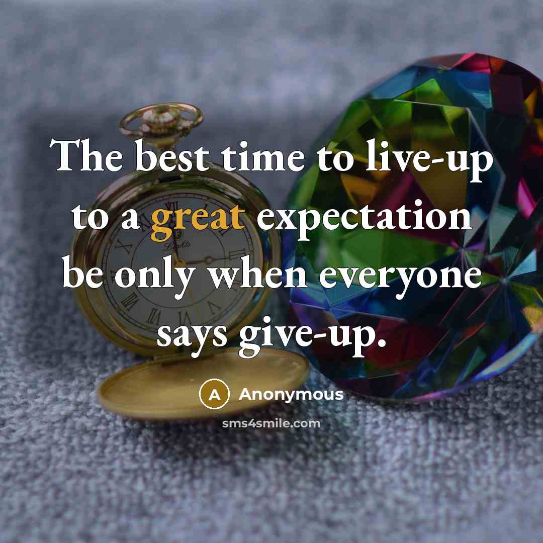 “The best time to live-up to a great expectation be only when everyone says give-up.” quote by Anonymous