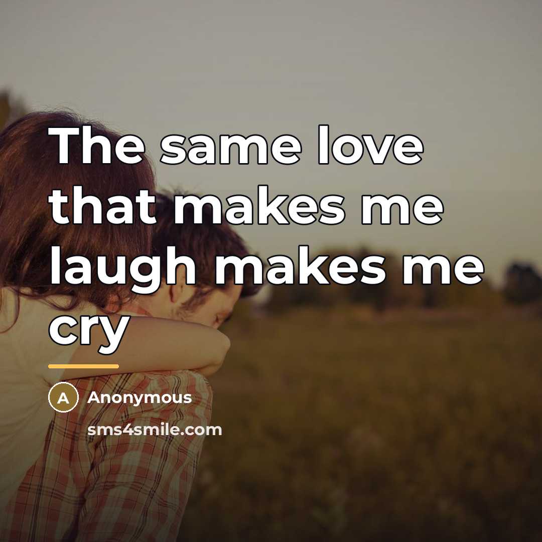 “The same love that makes me laugh makes me cry…” quote by Anonymous