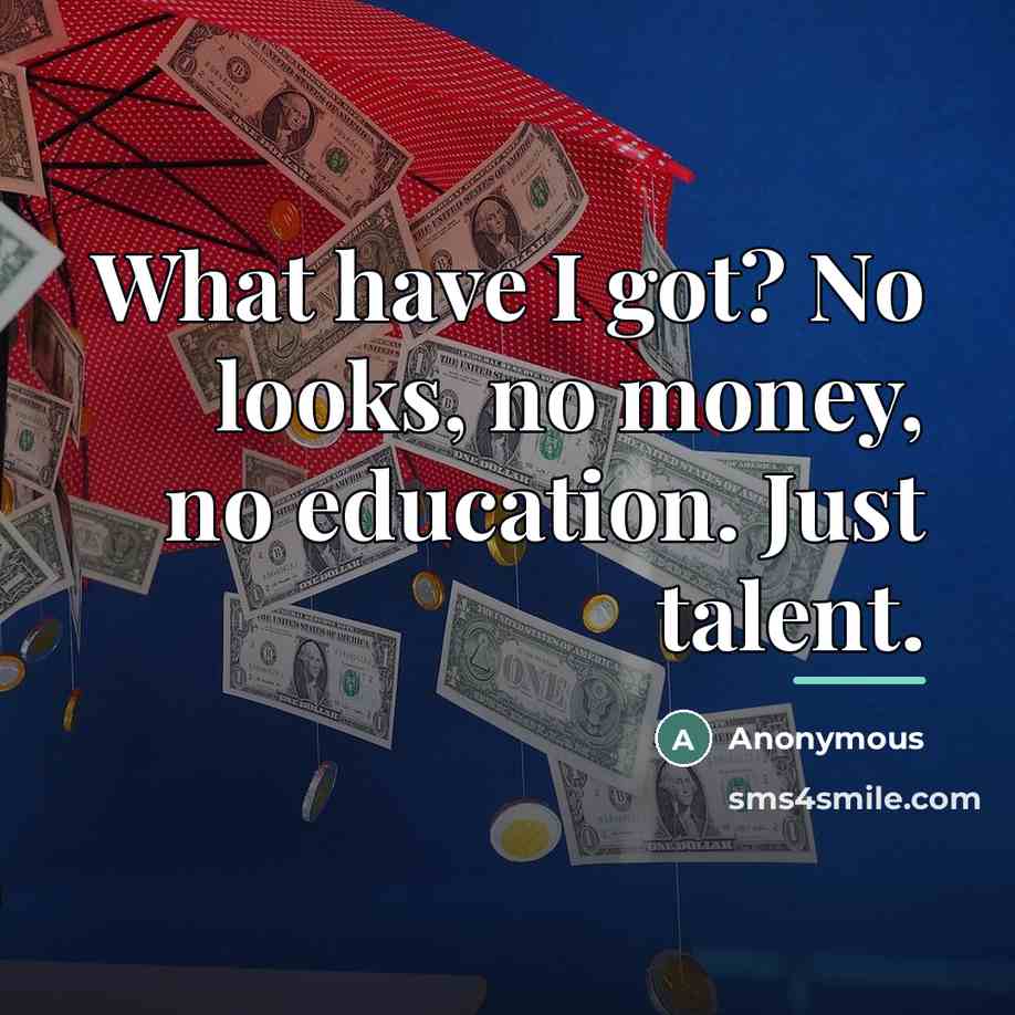 “What have I got? No looks, no money, no education.…” quote by Anonymous