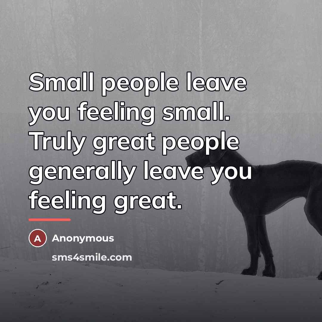 “Small people leave you feeling small. Truly great people generally…” quote by Anonymous