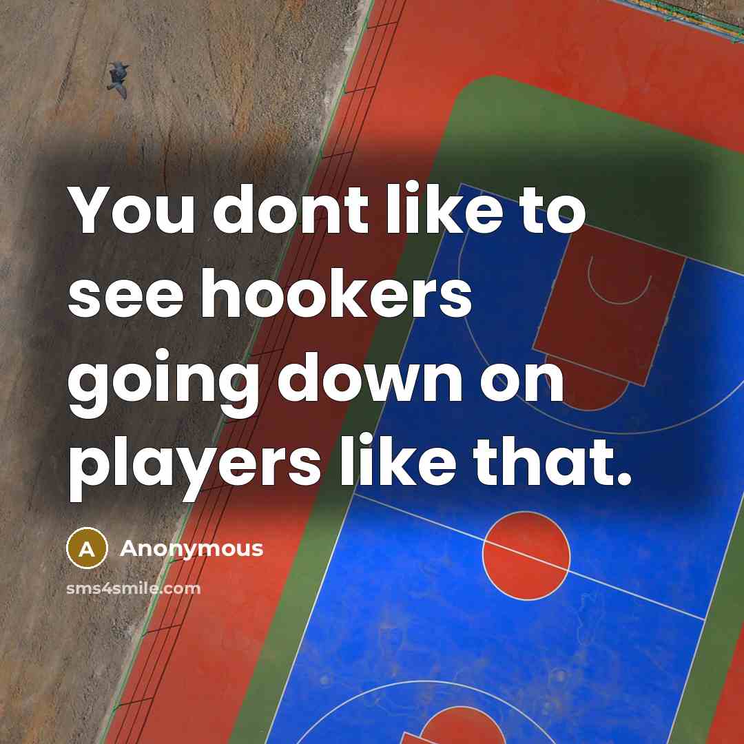“You dont like to see hookers going down on players like that.” quote by Anonymous