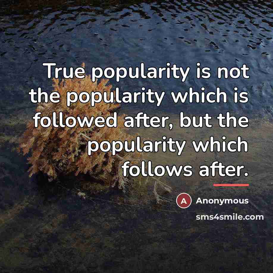 “True popularity is not the popularity which is followed after,…” quote by Anonymous