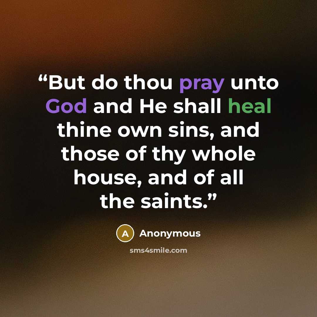 “But do thou pray unto God and He shall heal thine own sins, and those of thy whole house, and of all the saints.” quote by Anonymous