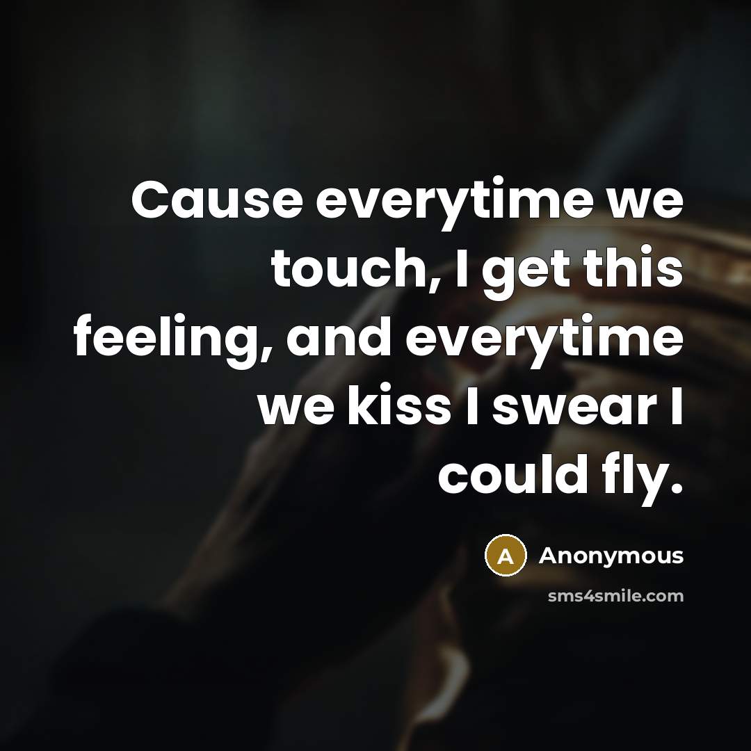 “Cause everytime we touch, I get this feeling, and everytime we kiss I swear I could fly.” quote by Anonymous