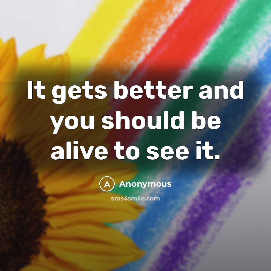 “It gets better and you should be alive to see it.” quote by Anonymous