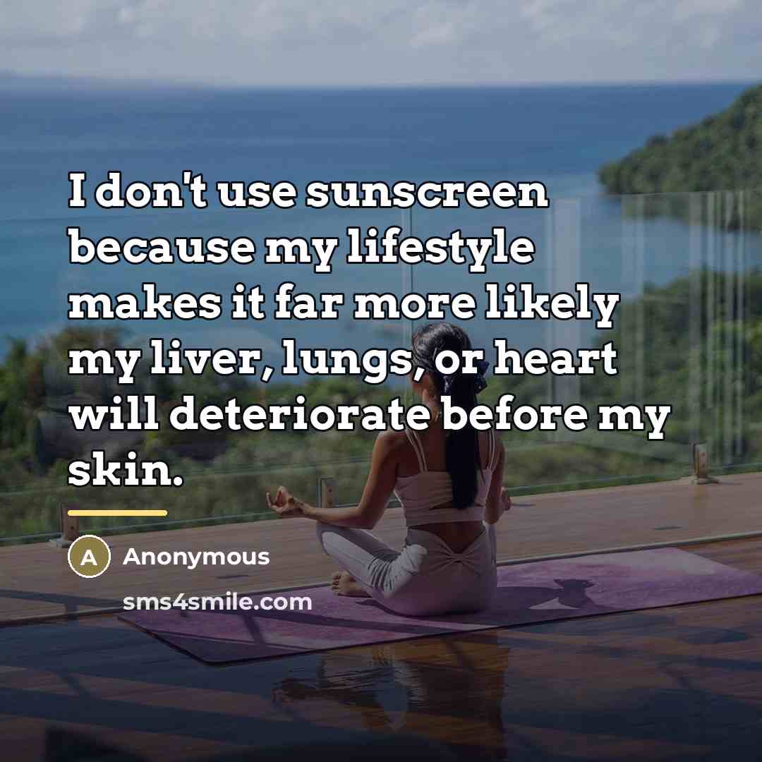 “I don't use sunscreen because my lifestyle makes it far…” quote by Anonymous