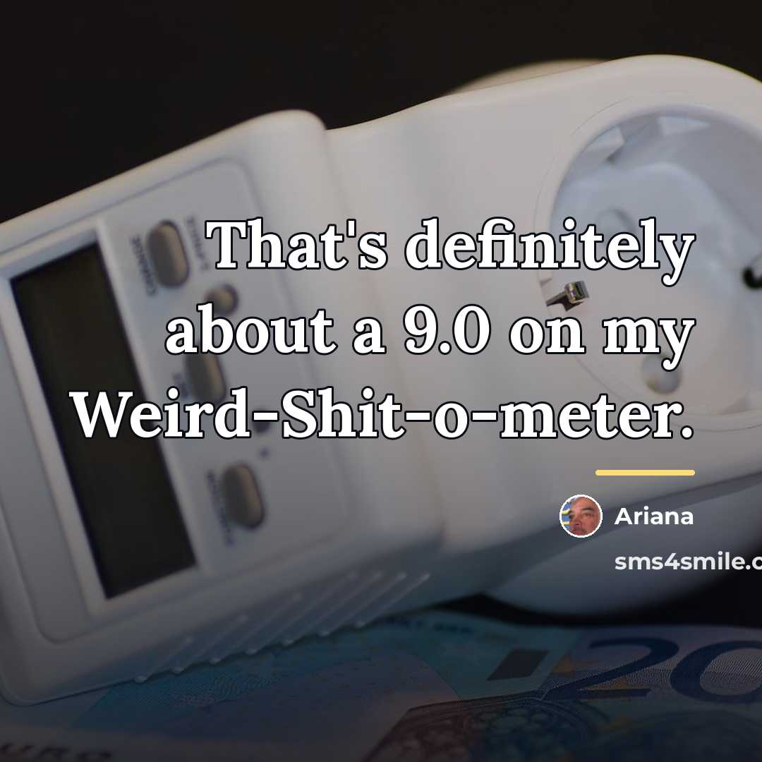 “That's definitely about a 9.0 on my Weird-Shit-o-meter.…” quote by Ariana