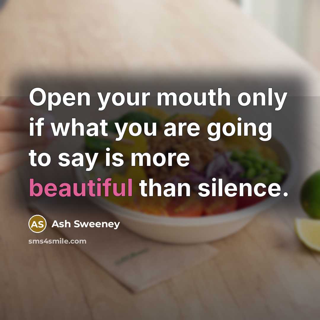 “Open your mouth only if what you are going to say is more beautiful than silence.” quote by Ash Sweeney