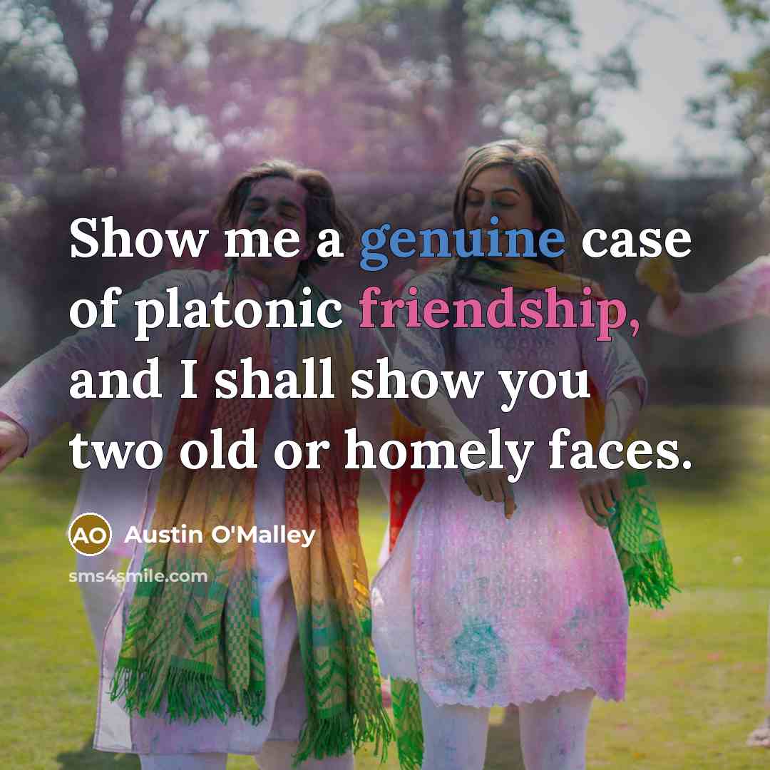 “Show me a genuine case of platonic friendship, and I…” quote by Austin O'Malley