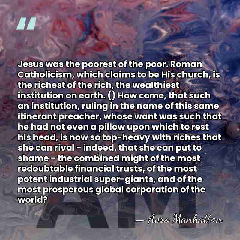 Jesus was the poorest of the poor. Roman Catholicism, which claims to&hellip; - Avro Manhattan
