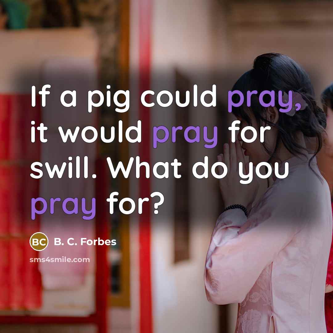 “If a pig could pray, it would pray for swill.…” quote by B. C. Forbes