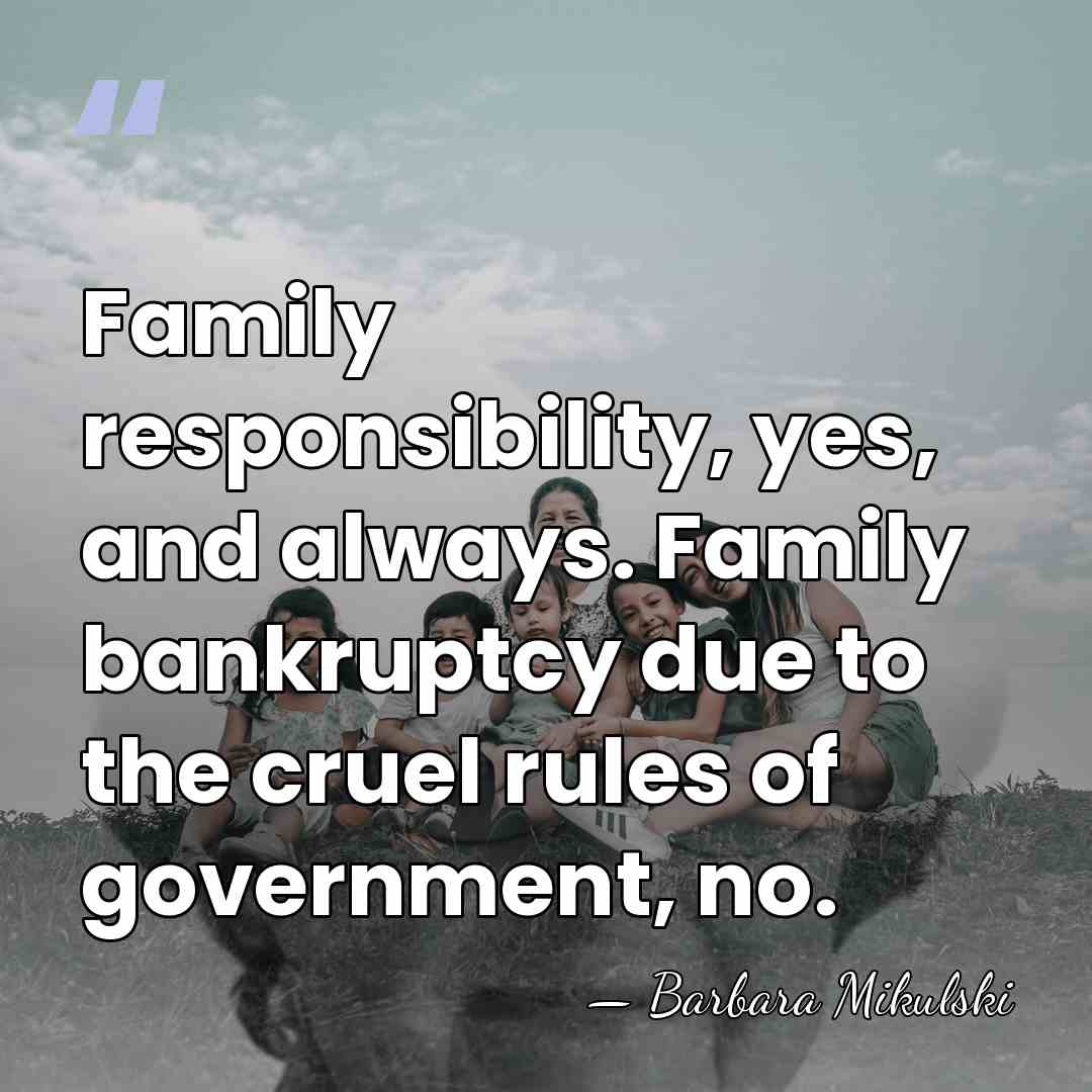 Family responsibility, yes, and always. Family bankruptcy due to the cruel rules&hellip; - Barbara Mikulski