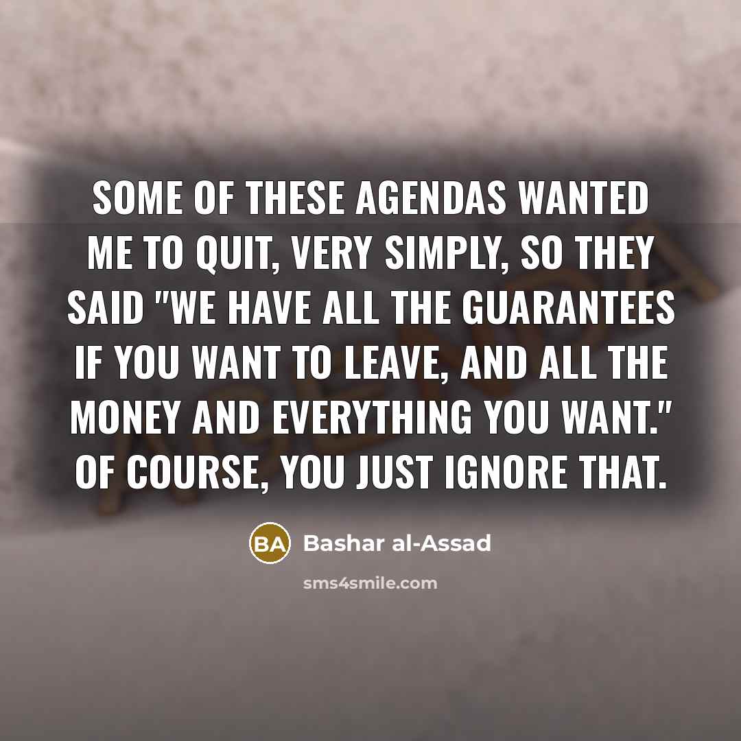 “Some of these agendas wanted me to quit, very simply,…” quote by Bashar al-Assad