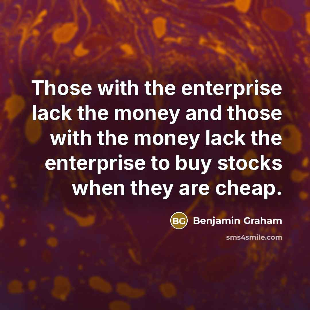 “Those with the enterprise lack the money and those with…” quote by Benjamin Graham