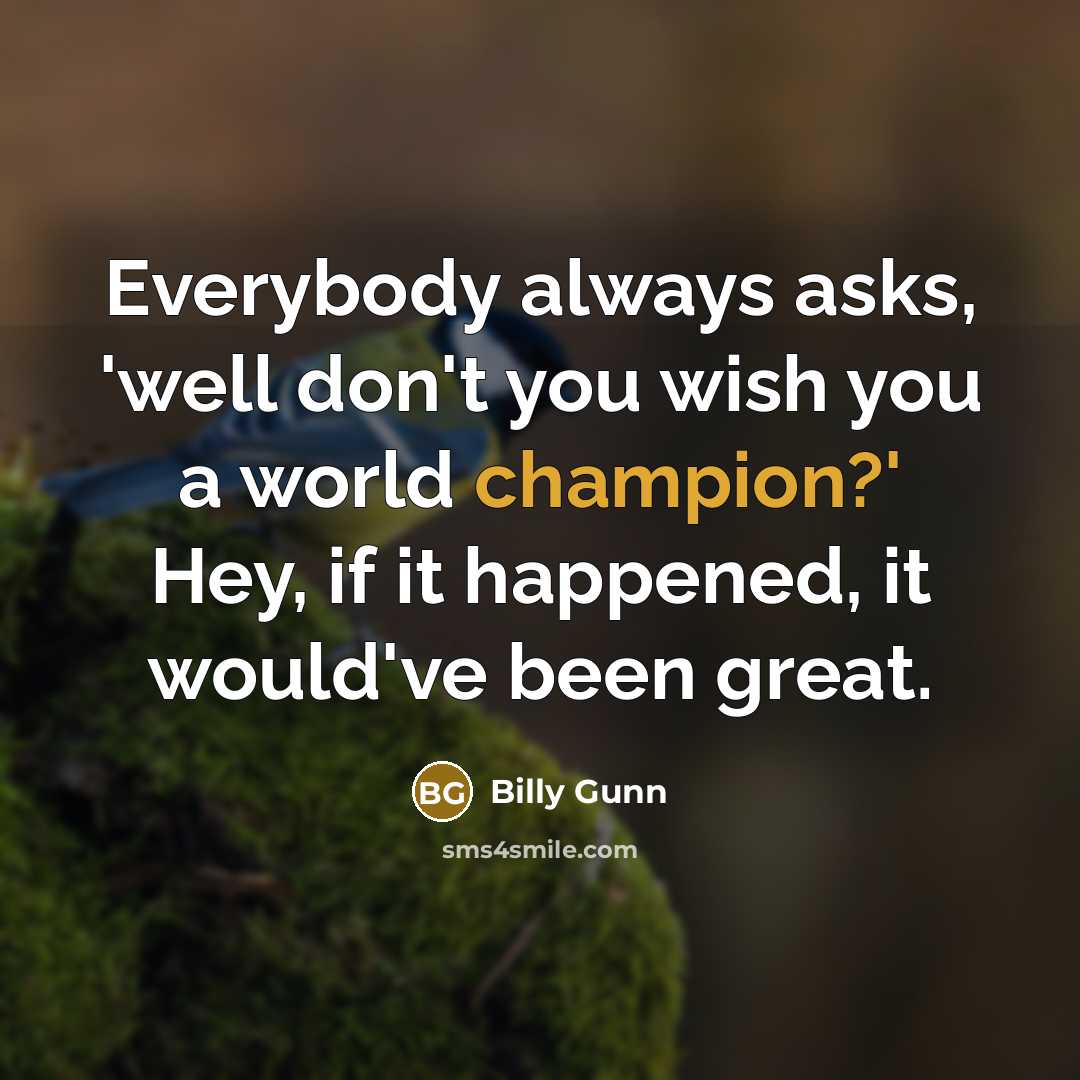 “Everybody always asks, 'well don't you wish you a world…” quote by Billy Gunn