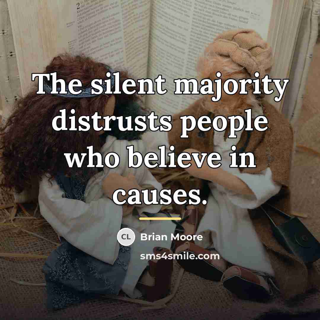 “The silent majority distrusts people who believe in causes.…” quote by Brian Moore