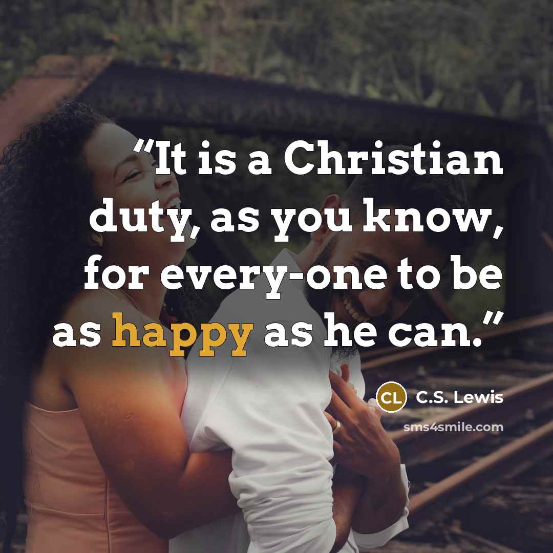 “It is a Christian duty, as you know, for every-one to be as happy as he can.” quote by C.S. Lewis