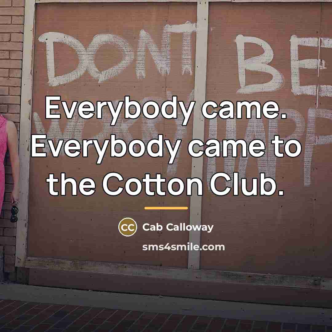 “Everybody came. Everybody came to the Cotton Club.…” quote by Cab Calloway