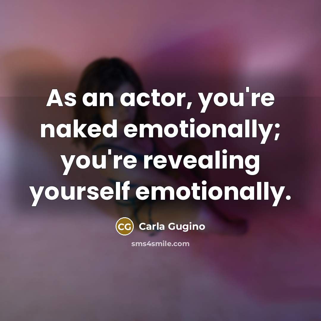 “As an actor, you're naked emotionally; you're revealing yourself emotionally.…” quote by Carla Gugino