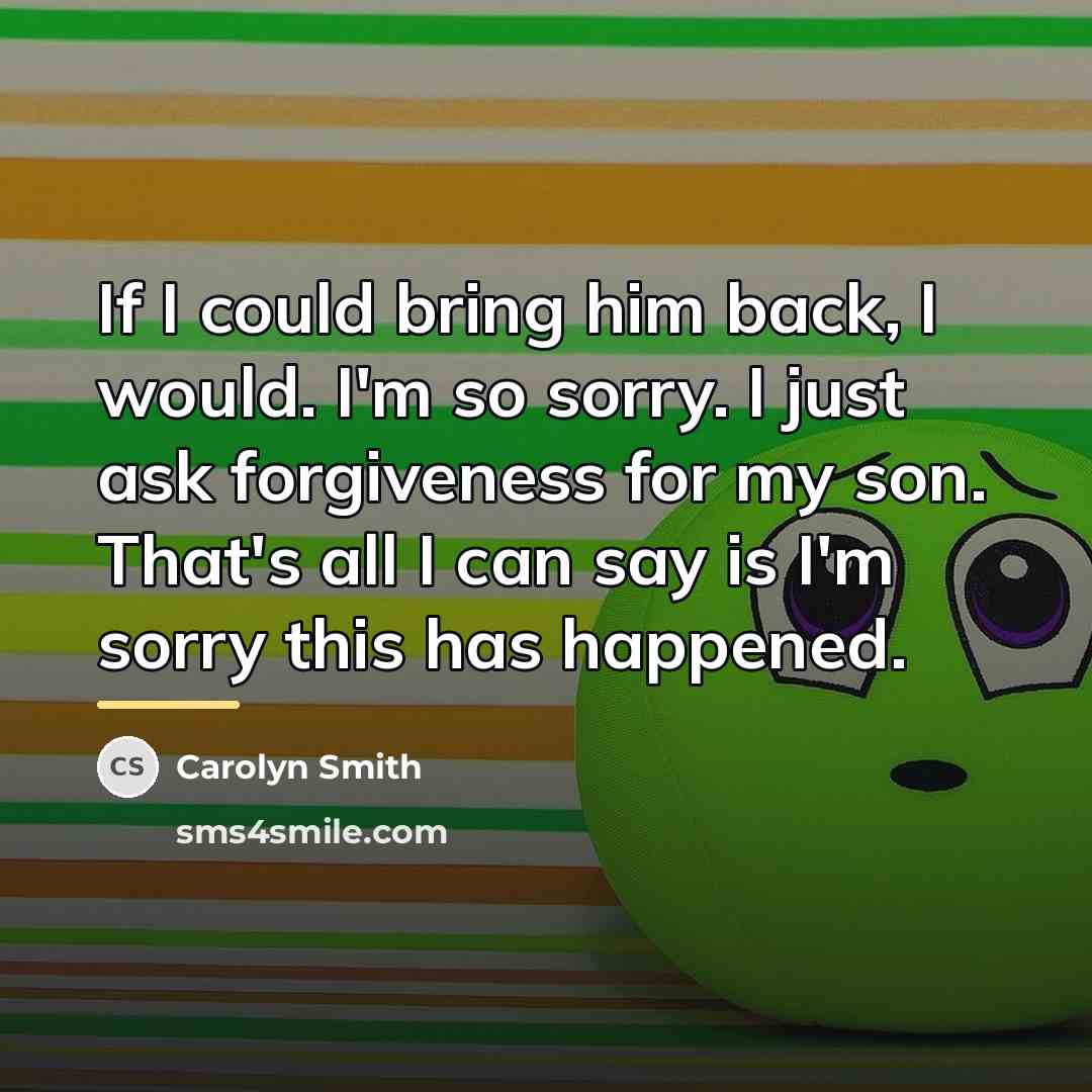 “If I could bring him back, I would. I'm so…” quote by Anonymous