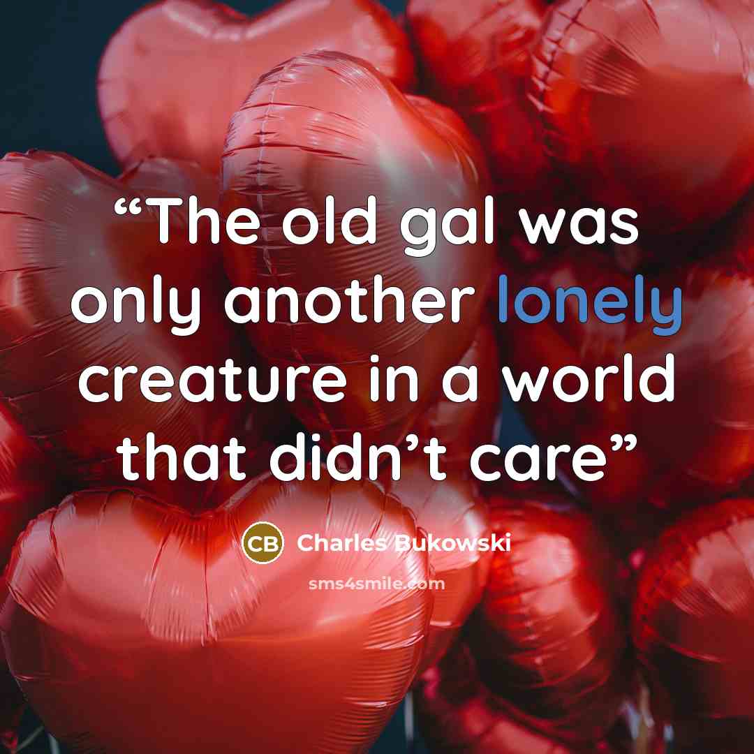 “The old gal was only another lonely creature in a world that didn’t care” quote by Charles Bukowski