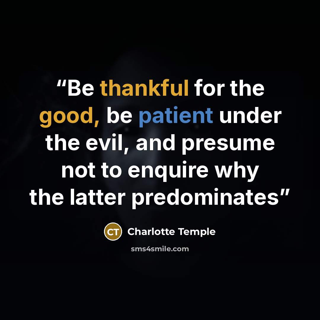 “Be thankful for the good, be patient under the evil, and presume not to enquire why the latter predominates” quote by Charlotte Temple