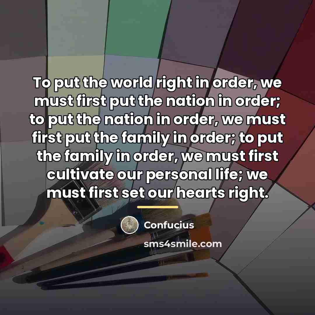 “To put the world right in order, we must first…” quote by Confucius