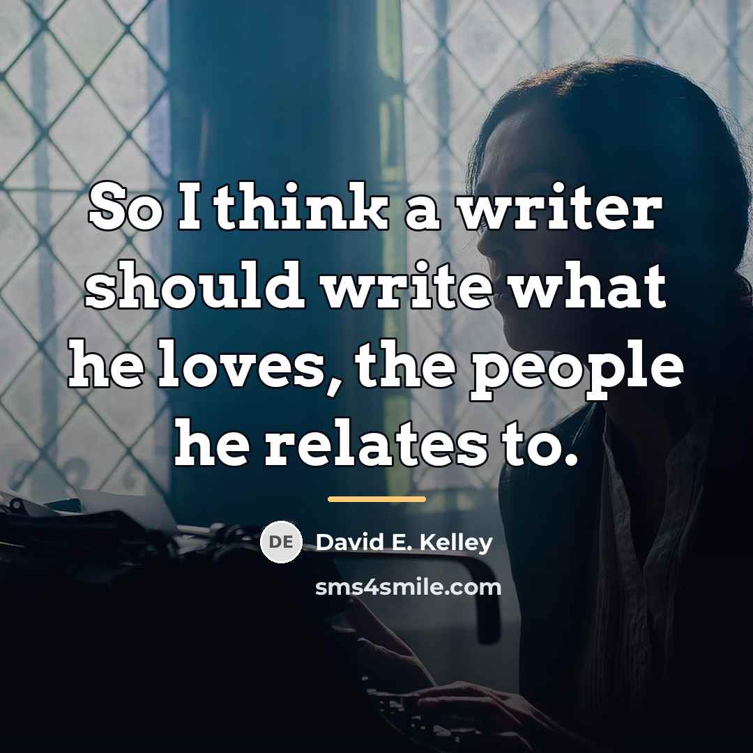 “So I think a writer should write what he loves,…” quote by David E. Kelley