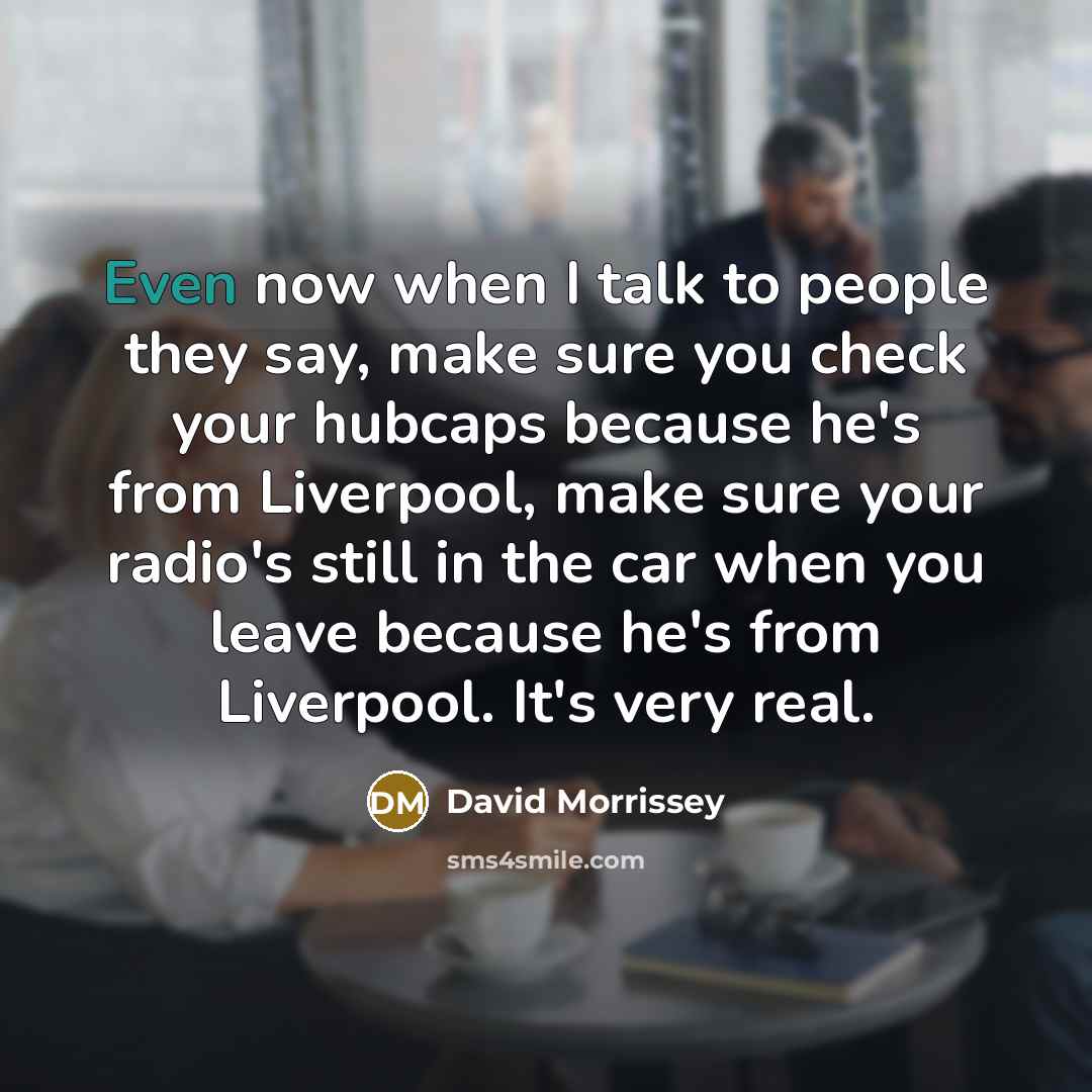 “Even now when I talk to people they say, make…” quote by David Morrissey