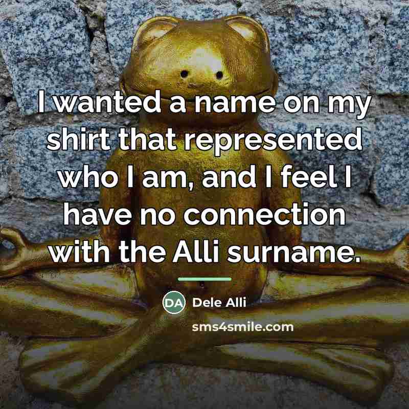 “I wanted a name on my shirt that represented who…” quote by Dele Alli